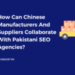How Can Chinese Manufacturers And Suppliers Collaborate With Pakistani SEO Agencies?